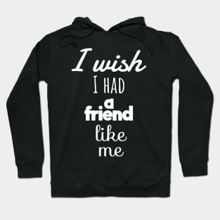 I Wish I Had a Friend Like Me Hoodie